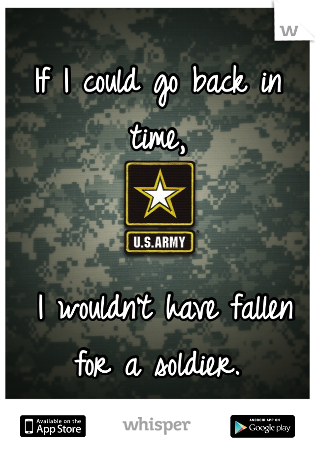 If I could go back in time,


 I wouldn't have fallen for a soldier. 