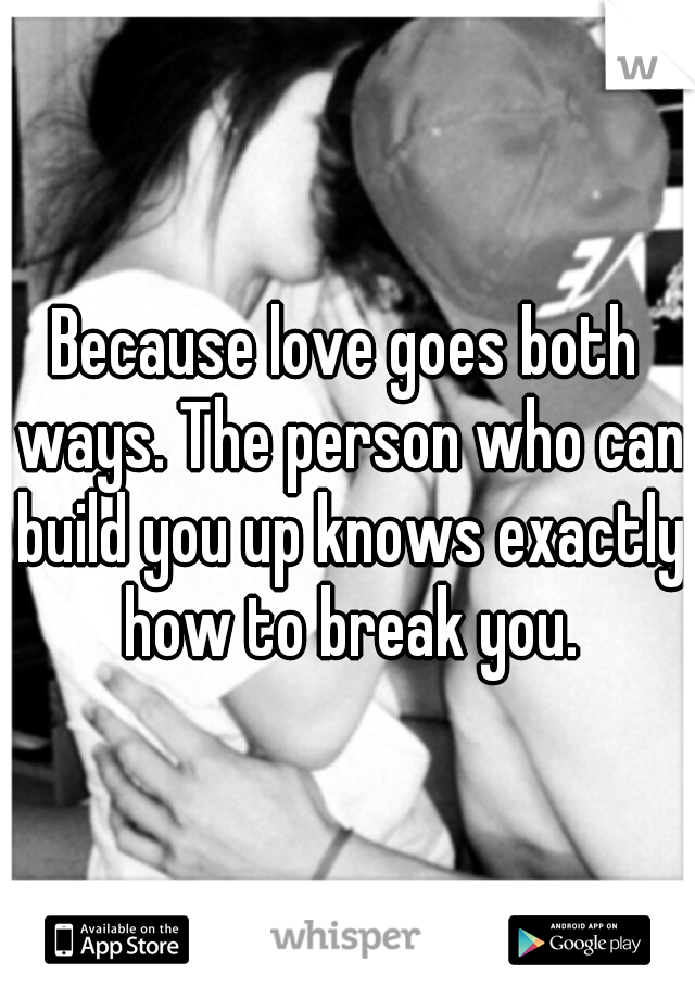Because love goes both ways. The person who can build you up knows exactly how to break you.