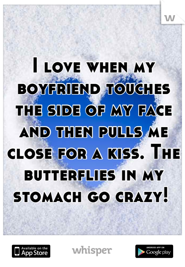I love when my boyfriend touches the side of my face and then pulls me close for a kiss. The butterflies in my stomach go crazy! 