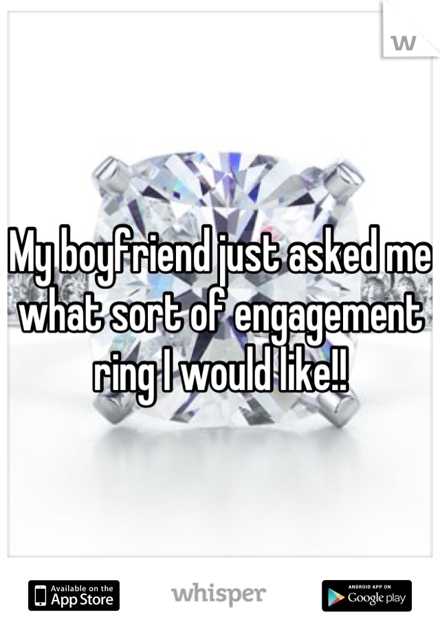 My boyfriend just asked me what sort of engagement ring I would like!!
