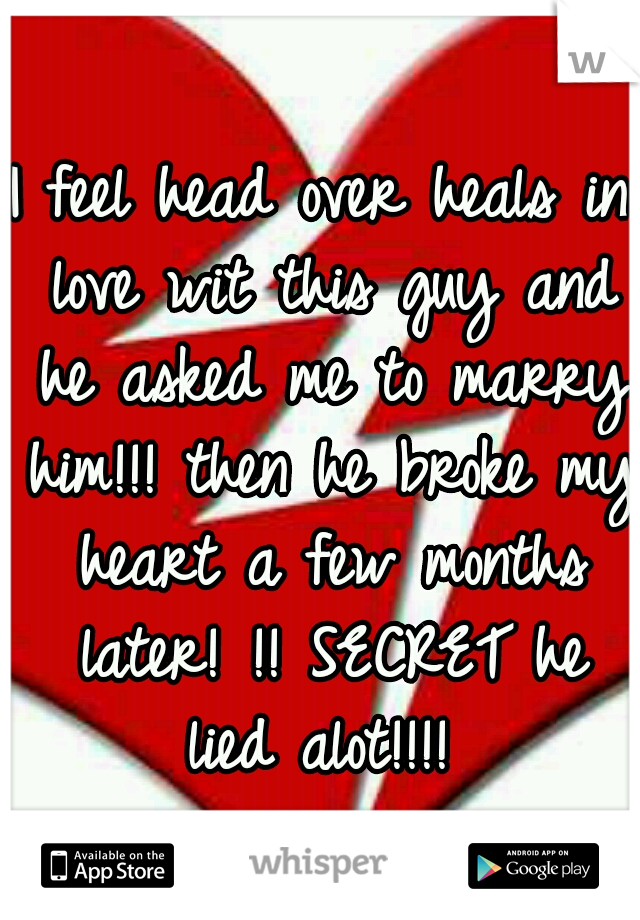I feel head over heals in love wit this guy and he asked me to marry him!!! then he broke my heart a few months later! !! SECRET he lied alot!!!! 