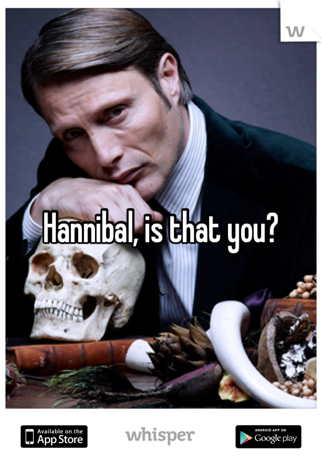 Hannibal, is that you?