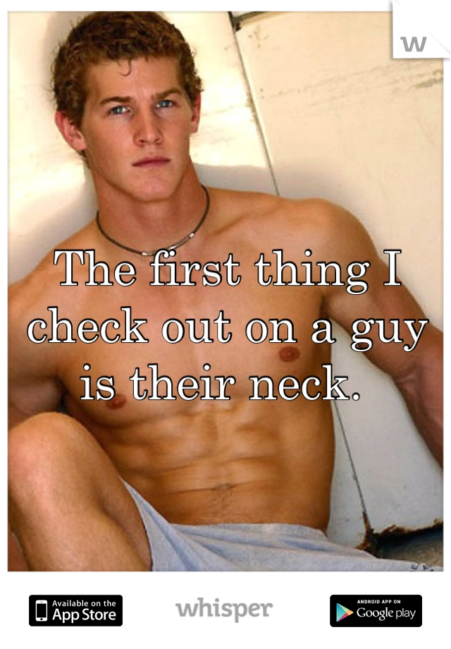 The first thing I check out on a guy is their neck. 