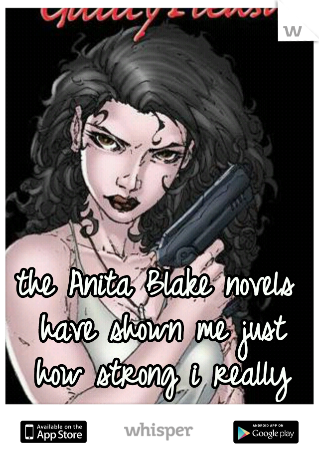 the Anita Blake novels have shown me just how strong i really am.