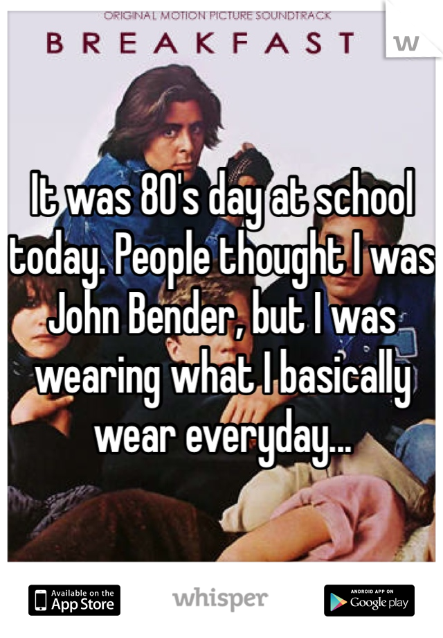 It was 80's day at school today. People thought I was John Bender, but I was wearing what I basically wear everyday...