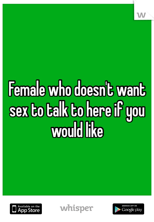 Female who doesn't want sex to talk to here if you would like