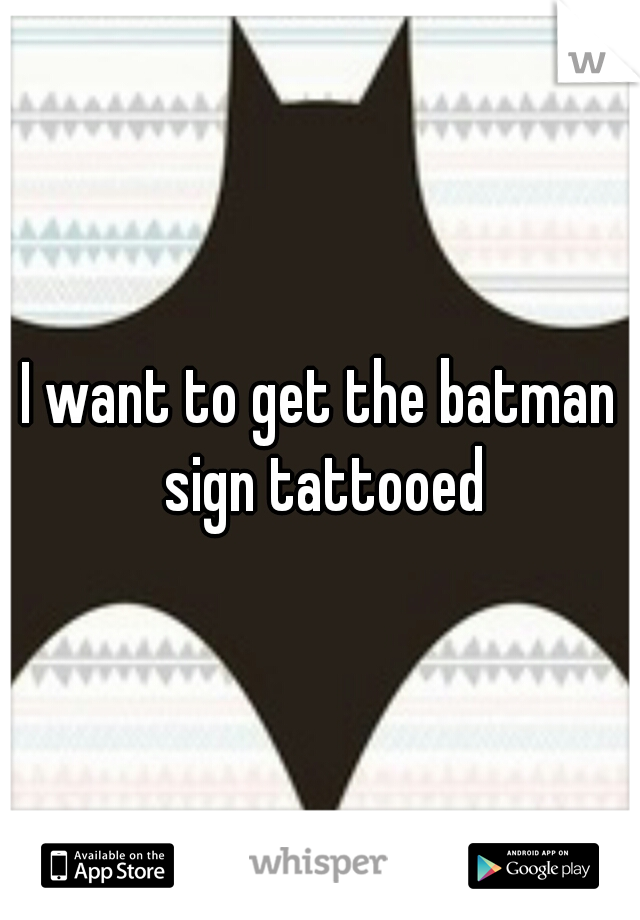 I want to get the batman sign tattooed