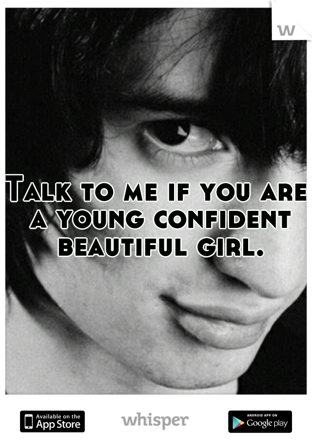 Talk to me if you are a young confident beautiful girl.