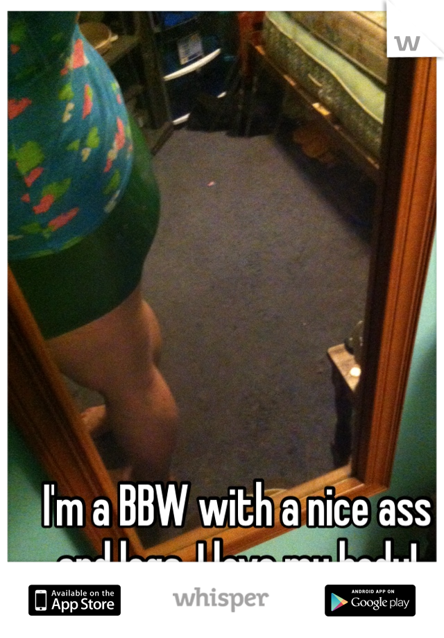 I'm a BBW with a nice ass and legs, I love my body! 