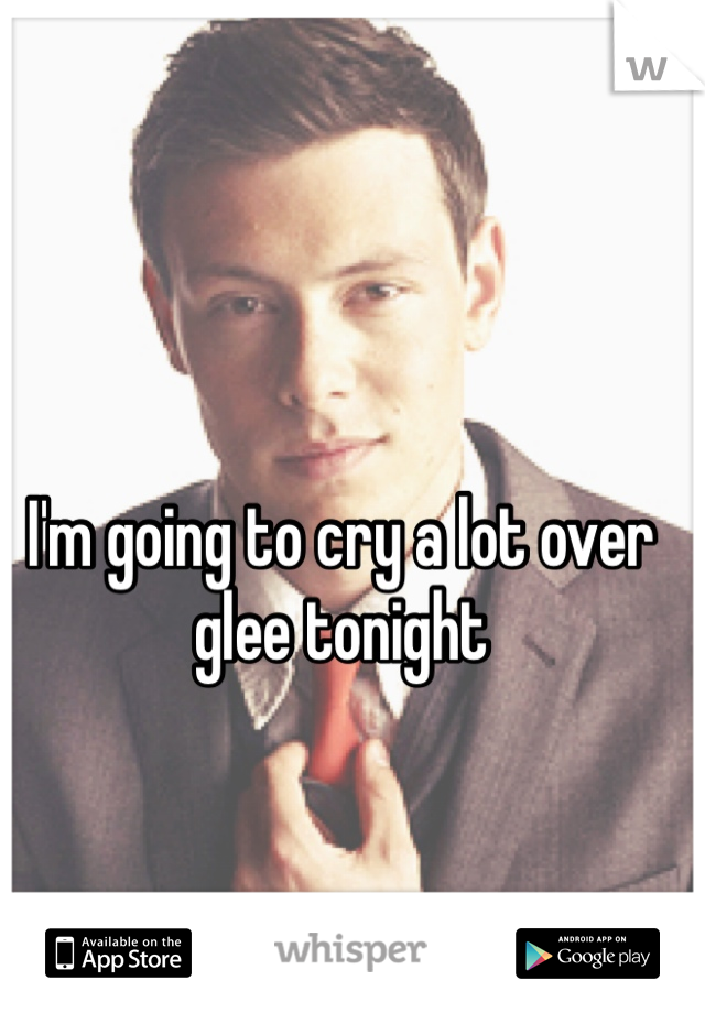 I'm going to cry a lot over glee tonight 