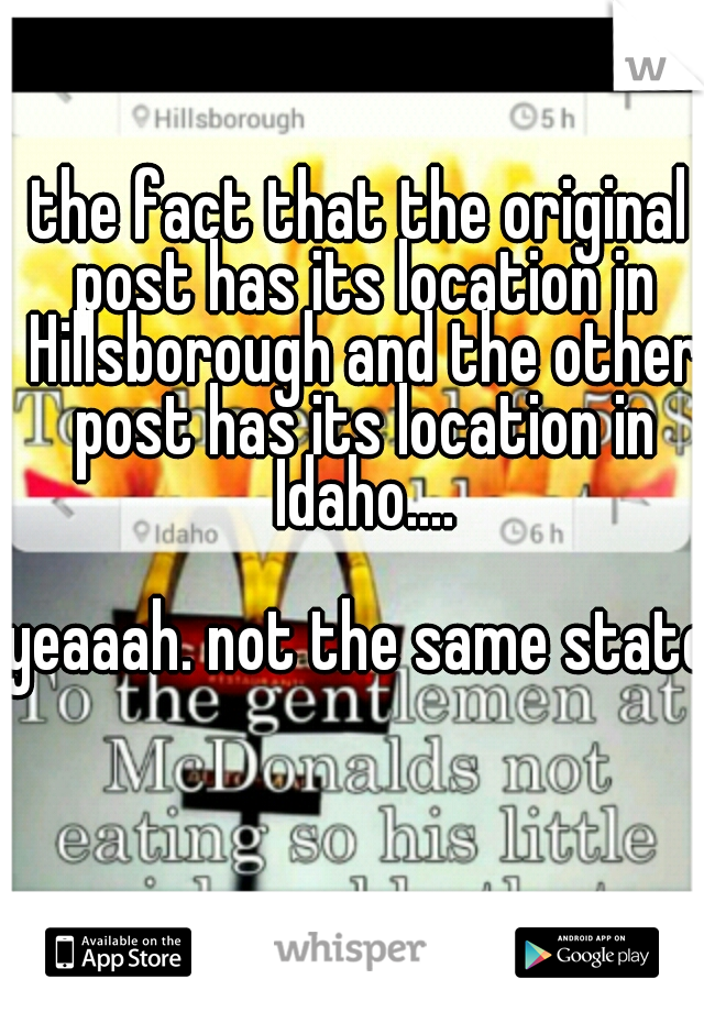 the fact that the original post has its location in Hillsborough and the other post has its location in Idaho.... 


















yeaaah. not the same state