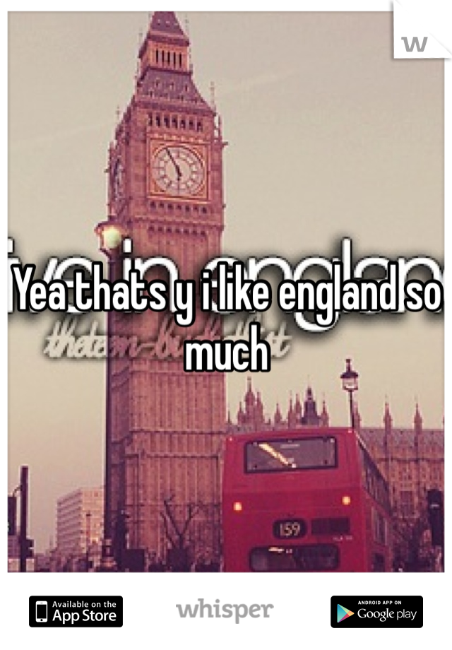 Yea thats y i like england so much
