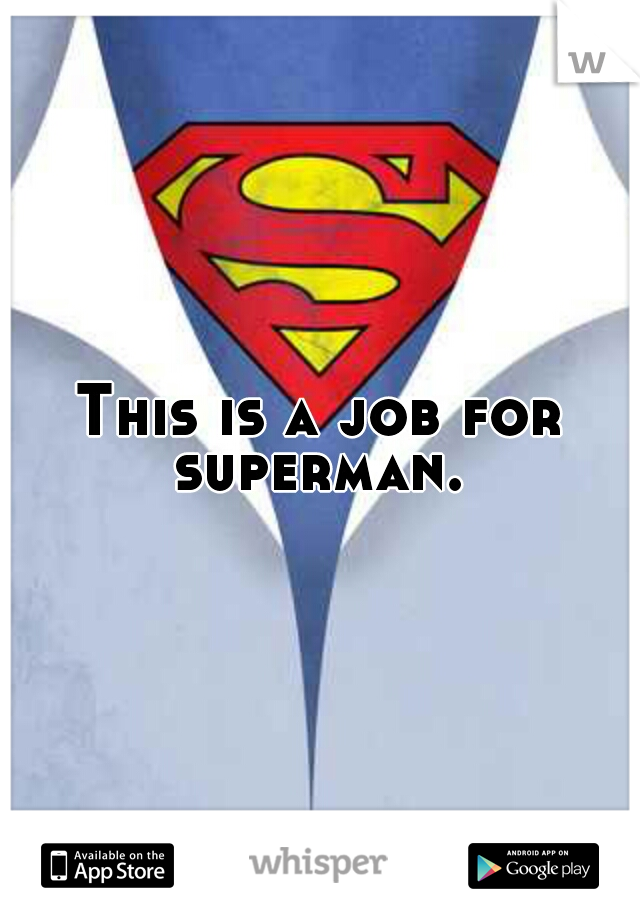 This is a job for superman. 