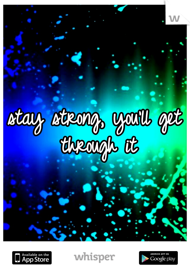 stay strong, you'll get through it
