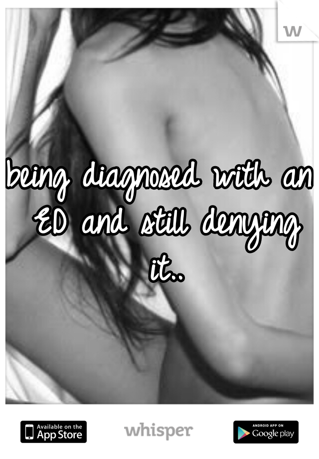 being diagnosed with an ED and still denying it..