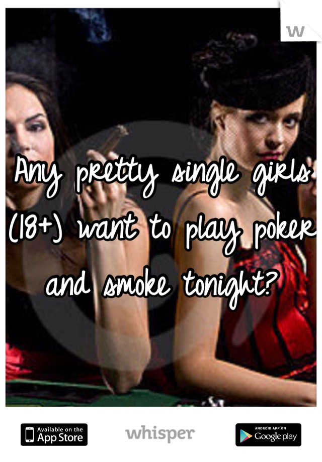 Any pretty single girls (18+) want to play poker and smoke tonight?  