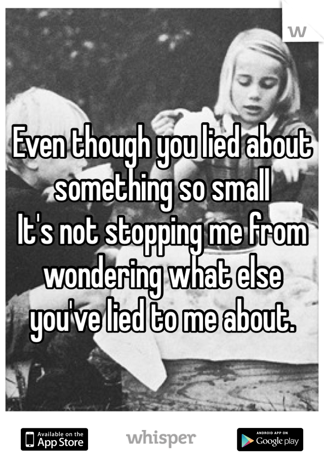 Even though you lied about something so small
It's not stopping me from wondering what else you've lied to me about. 