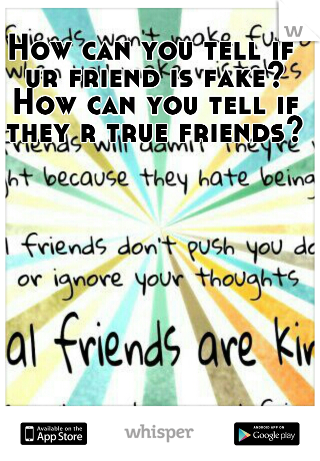 How can you tell if ur friend is fake? How can you tell if they r true friends?