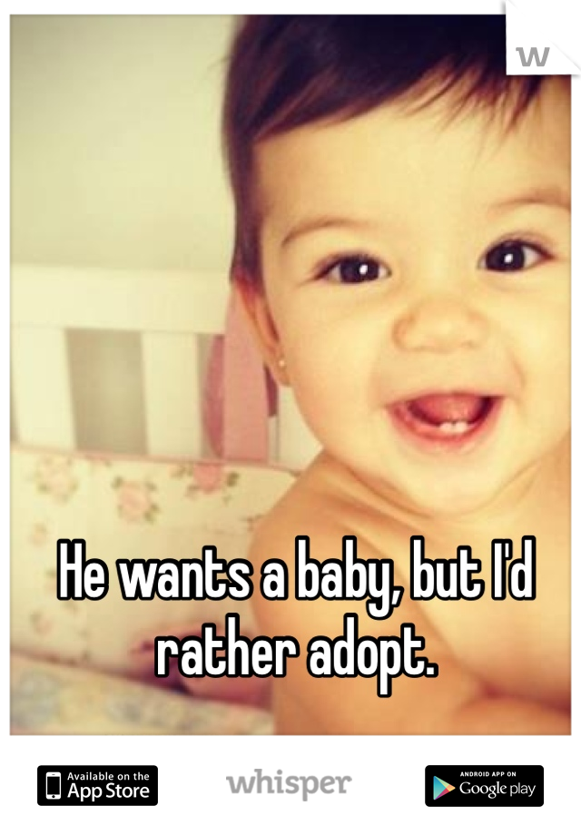 He wants a baby, but I'd rather adopt.