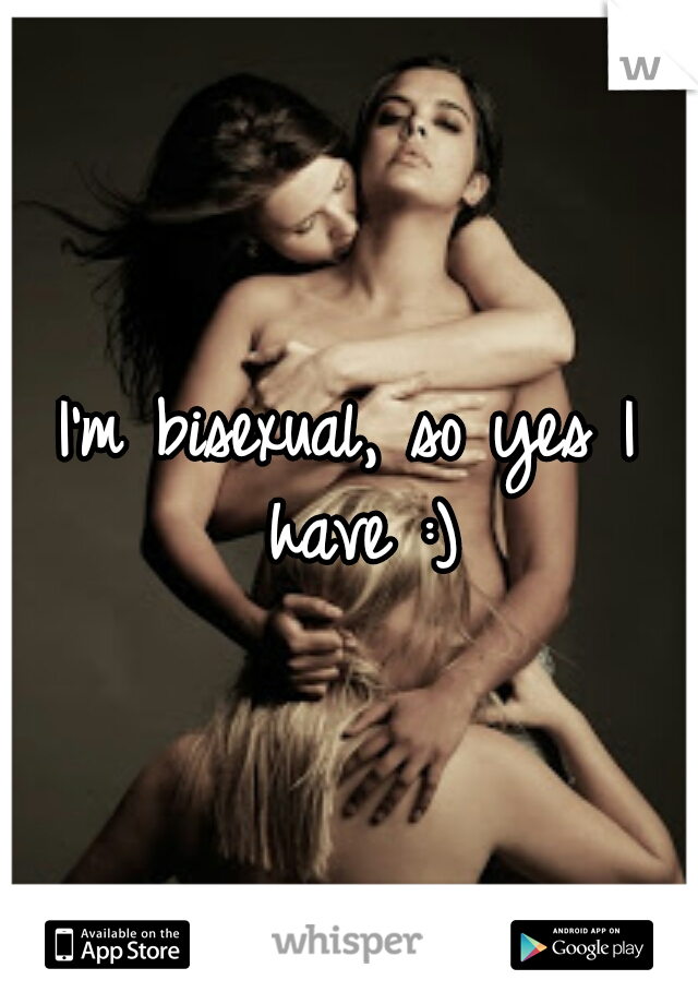 I'm bisexual, so yes I have :)
