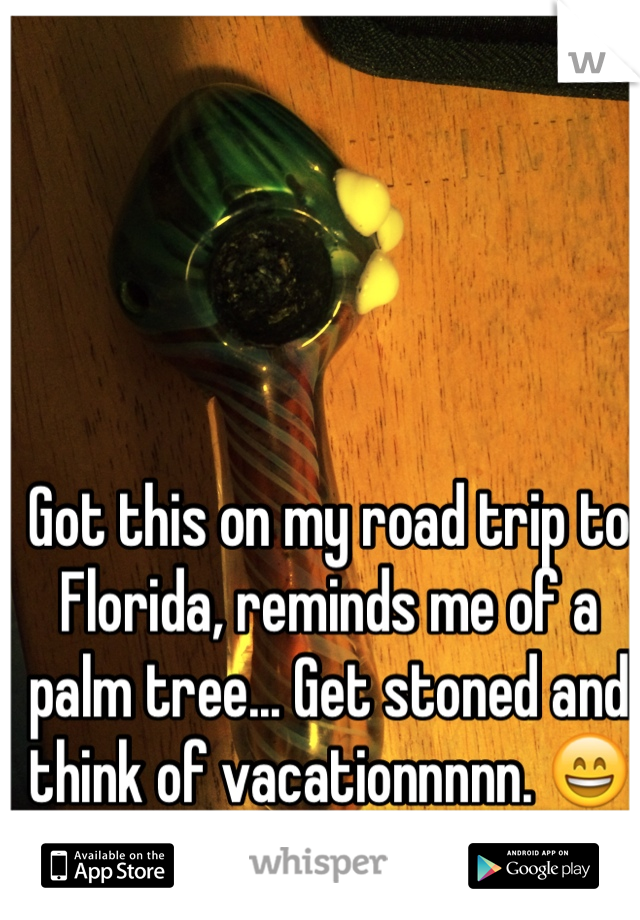 Got this on my road trip to Florida, reminds me of a palm tree... Get stoned and think of vacationnnnn. 😄