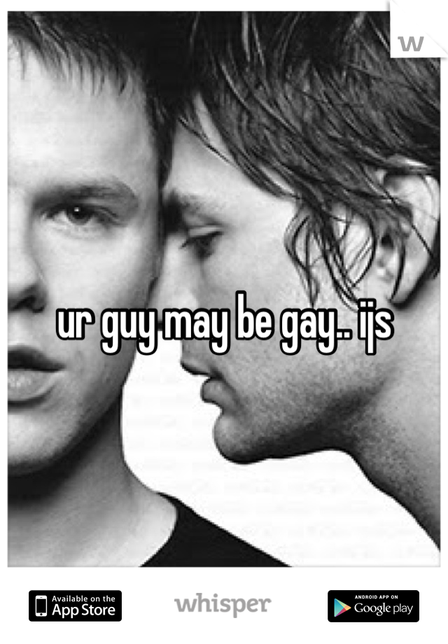 ur guy may be gay.. ijs
