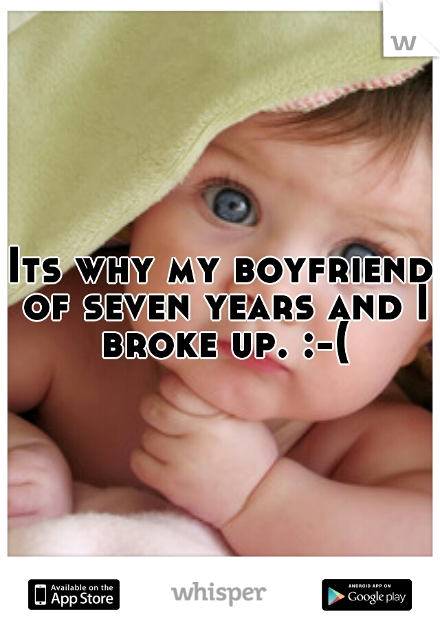 Its why my boyfriend of seven years and I broke up. :-(