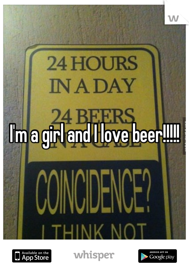 I'm a girl and I love beer!!!!!