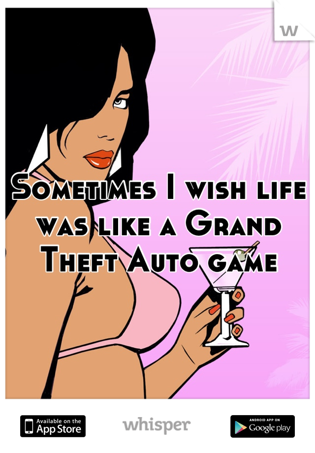 Sometimes I wish life was like a Grand Theft Auto game