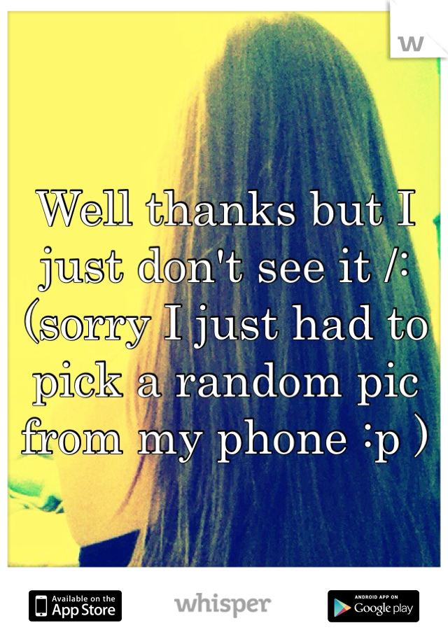Well thanks but I just don't see it /: (sorry I just had to pick a random pic from my phone :p ) 