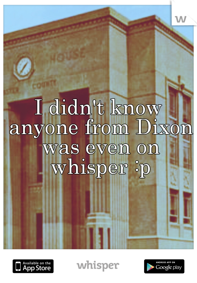I didn't know anyone from Dixon was even on whisper :p