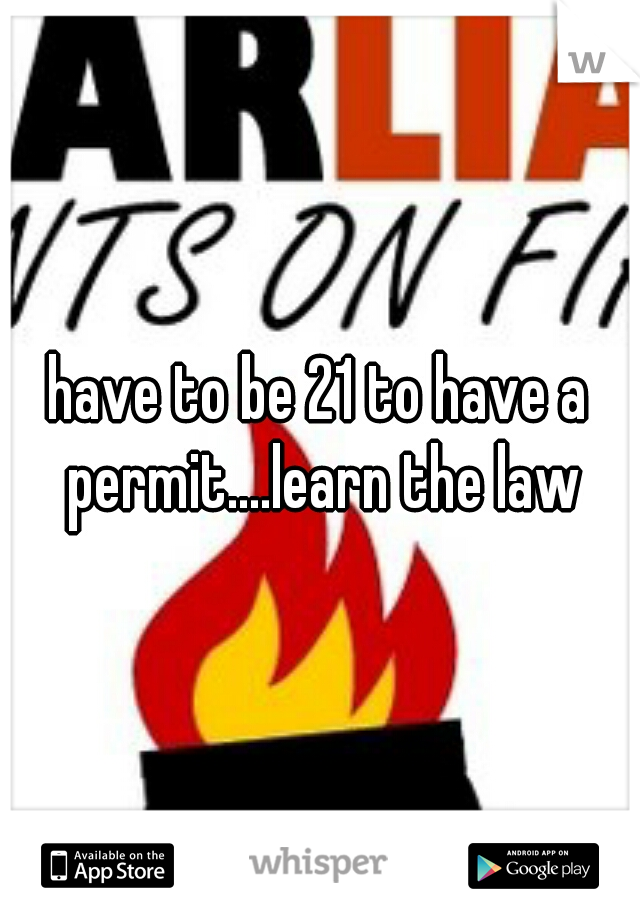 have to be 21 to have a permit....learn the law