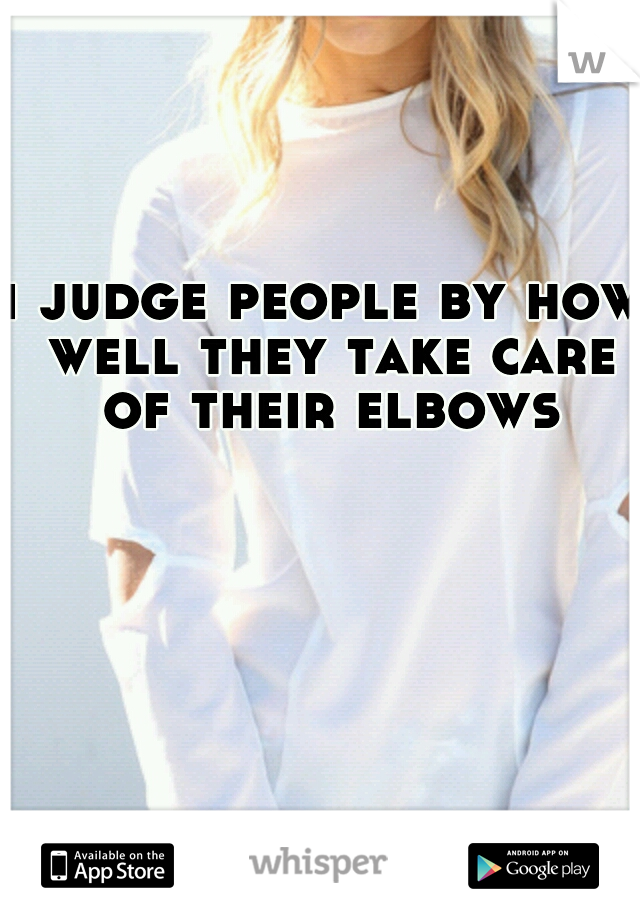 i judge people by how well they take care of their elbows