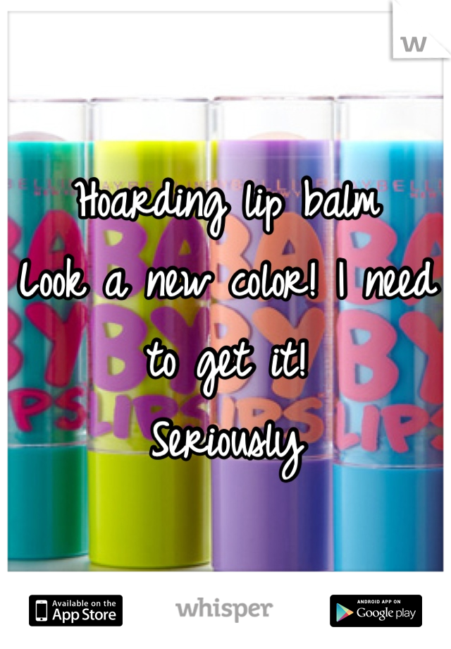 Hoarding lip balm
Look a new color! I need to get it!
Seriously 