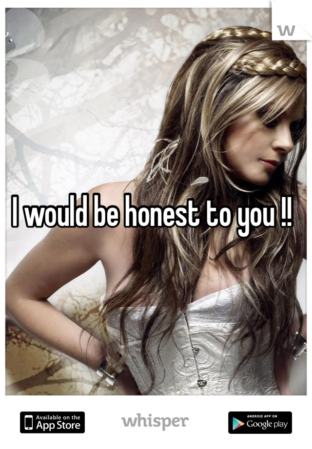 I would be honest to you !!