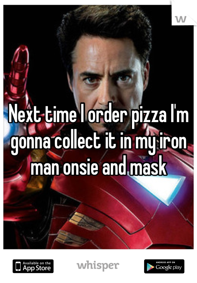 Next time I order pizza I'm gonna collect it in my iron man onsie and mask 