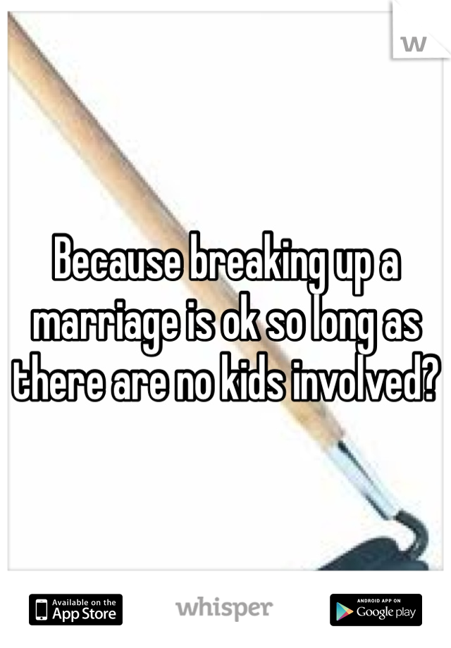 Because breaking up a marriage is ok so long as there are no kids involved? 