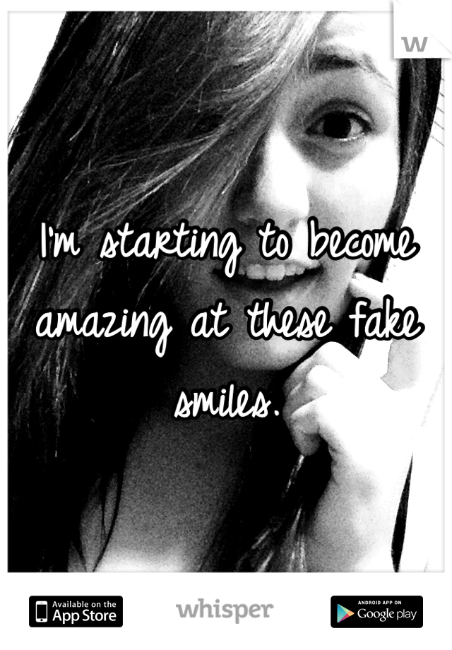 I'm starting to become amazing at these fake smiles. 