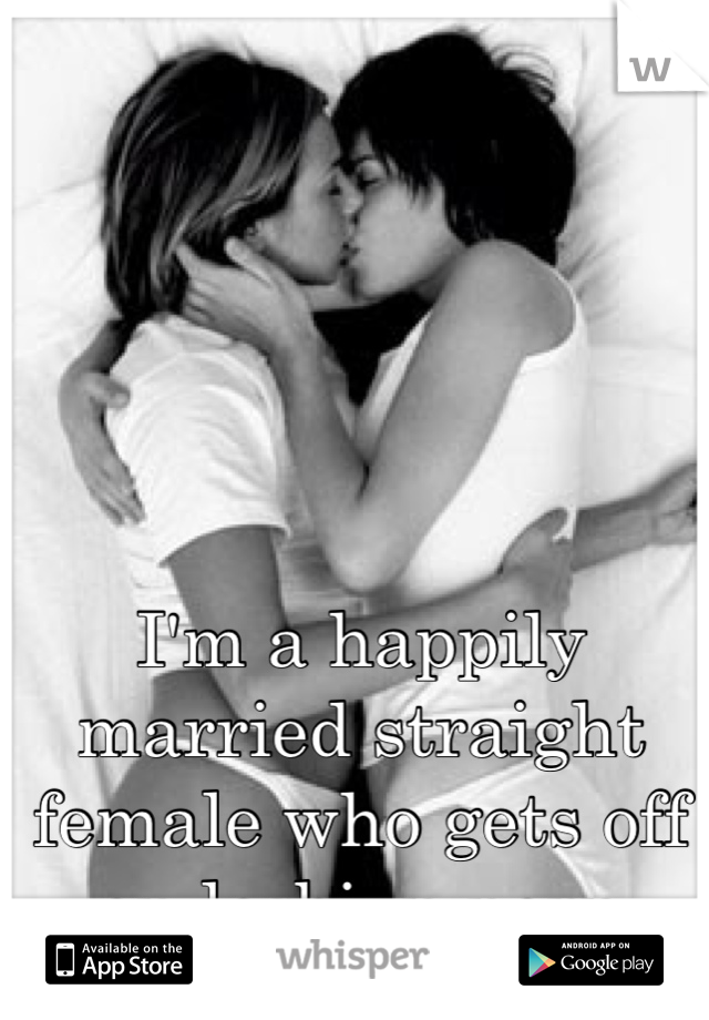 I'm a happily married straight female who gets off on lesbian porn