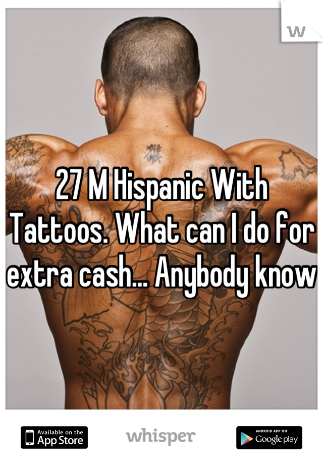 27 M Hispanic With Tattoos. What can I do for extra cash... Anybody know 