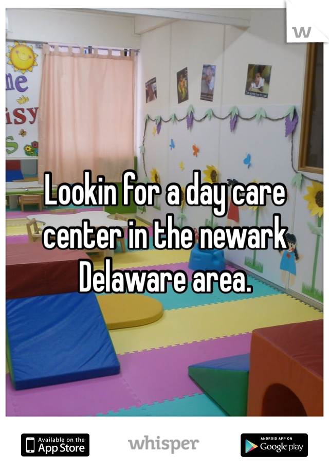 Lookin for a day care center in the newark Delaware area. 