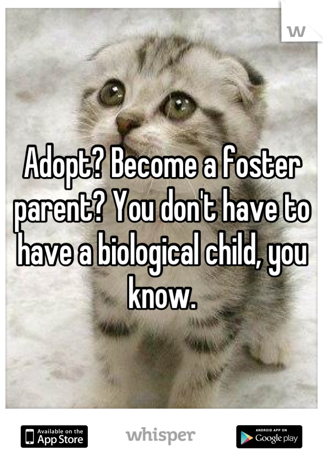 Adopt? Become a foster parent? You don't have to have a biological child, you know.