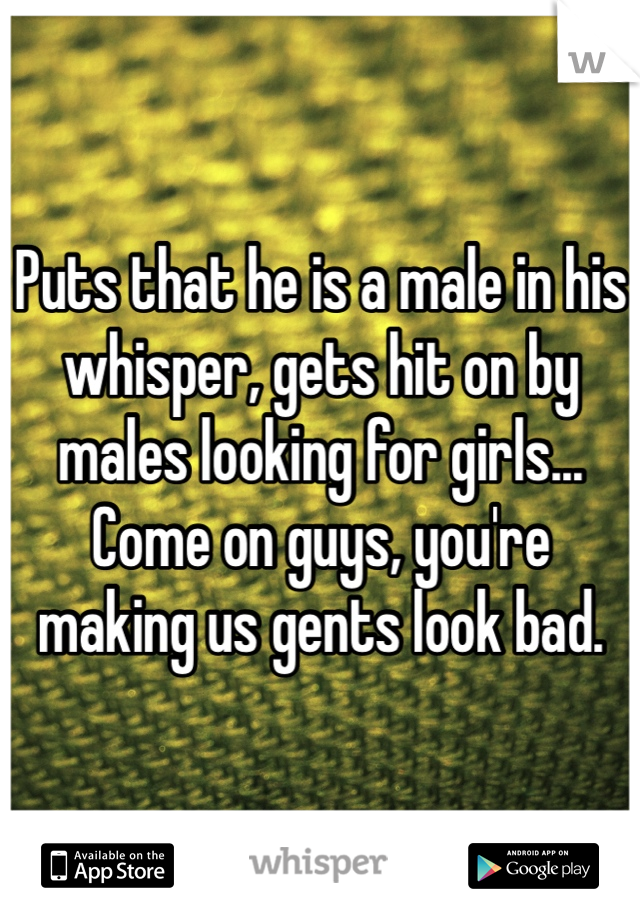 Puts that he is a male in his whisper, gets hit on by males looking for girls... Come on guys, you're making us gents look bad.