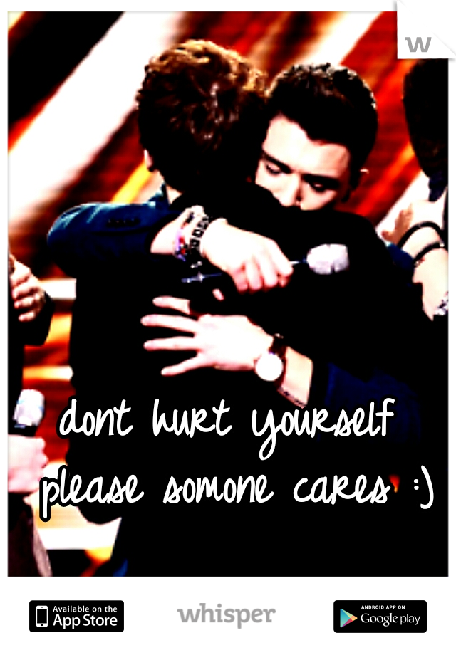 dont hurt yourself please somone cares :)