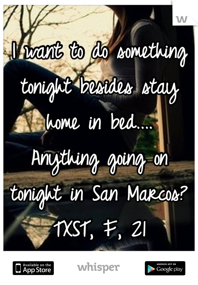 I want to do something tonight besides stay home in bed....
Anything going on tonight in San Marcos?
TXST, F, 21