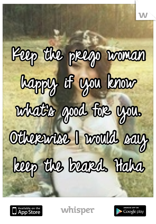Keep the prego woman happy if you know what's good for you. Otherwise I would say keep the beard. Haha