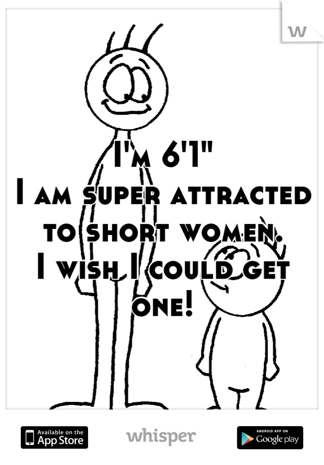 I'm 6'1"
I am super attracted to short women.
I wish I could get one!