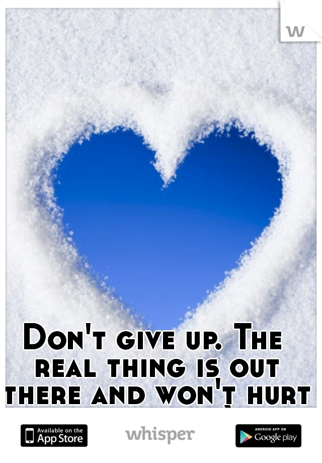 Don't give up. The real thing is out there and won't hurt so much. :)