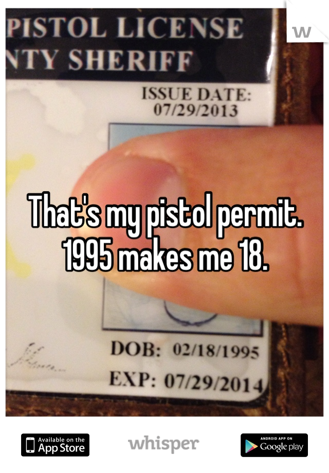 That's my pistol permit. 
1995 makes me 18.