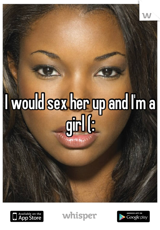 I would sex her up and I'm a girl (: